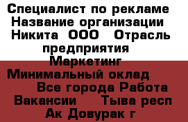Специалист по рекламе › Название организации ­ Никита, ООО › Отрасль предприятия ­ Маркетинг › Минимальный оклад ­ 35 000 - Все города Работа » Вакансии   . Тыва респ.,Ак-Довурак г.